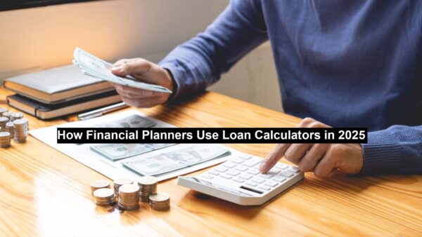 How Financial Planners Use Loan Calculators in 2025