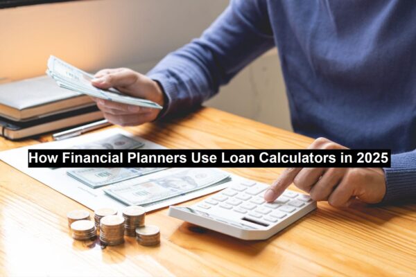 How Financial Planners Use Loan Calculators in 2025