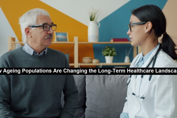How Ageing Populations Are Changing the Long-Term Healthcare Landscape